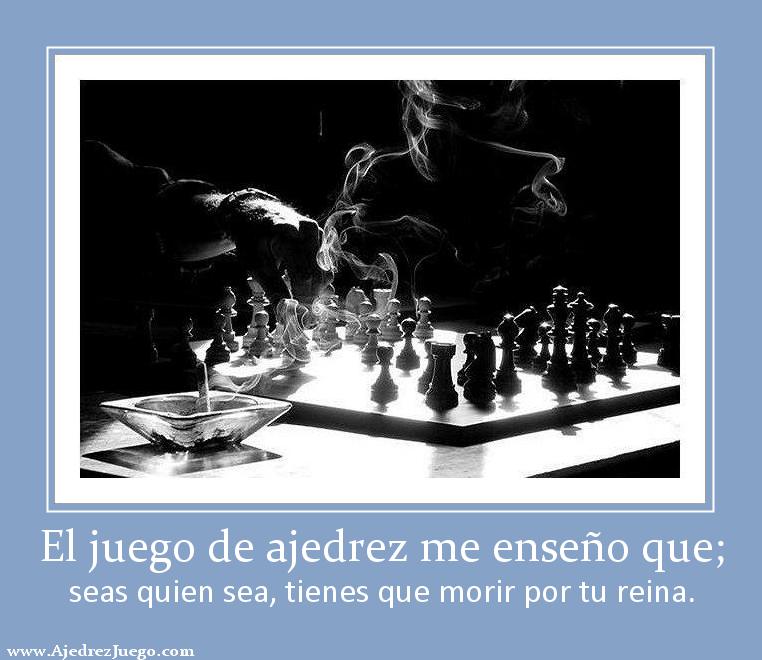 El juego de ajedrez me enseño que; seas quien sea, tienes que morir por tu reina.
