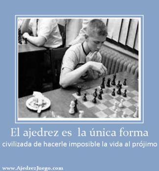 El ajedrez es  la única forma civilizada de hacerle imposible la vida al prójimo